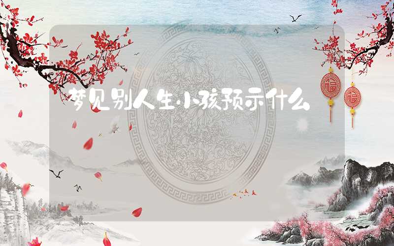 梦见别人生小孩预示什么