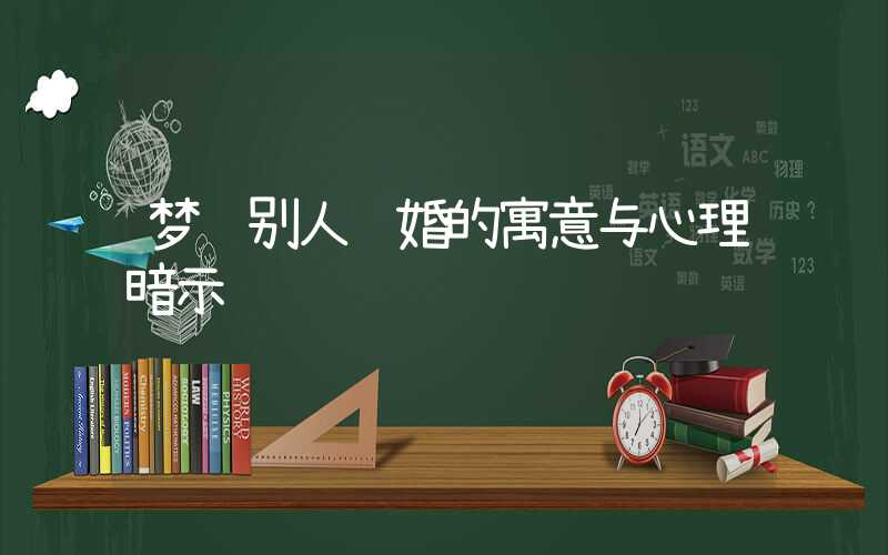 梦见别人结婚的寓意与心理暗示
