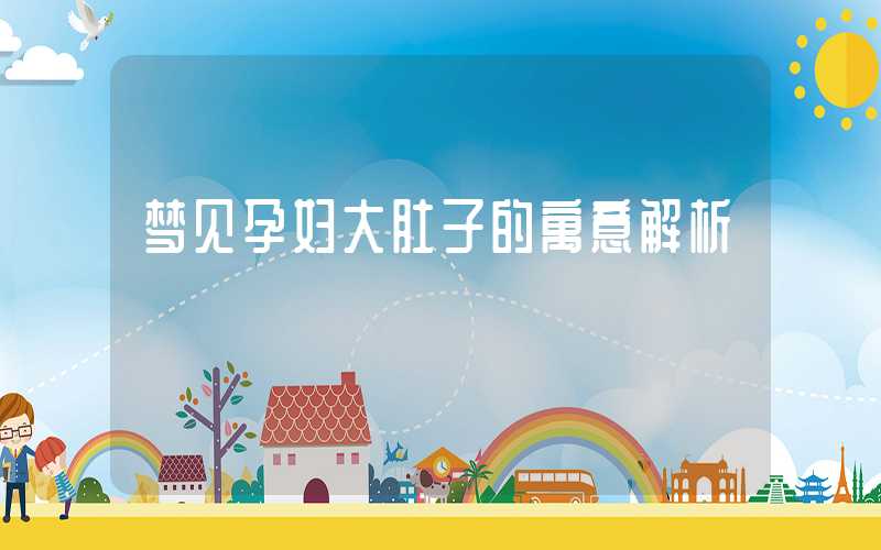 梦见孕妇大肚子的寓意解析