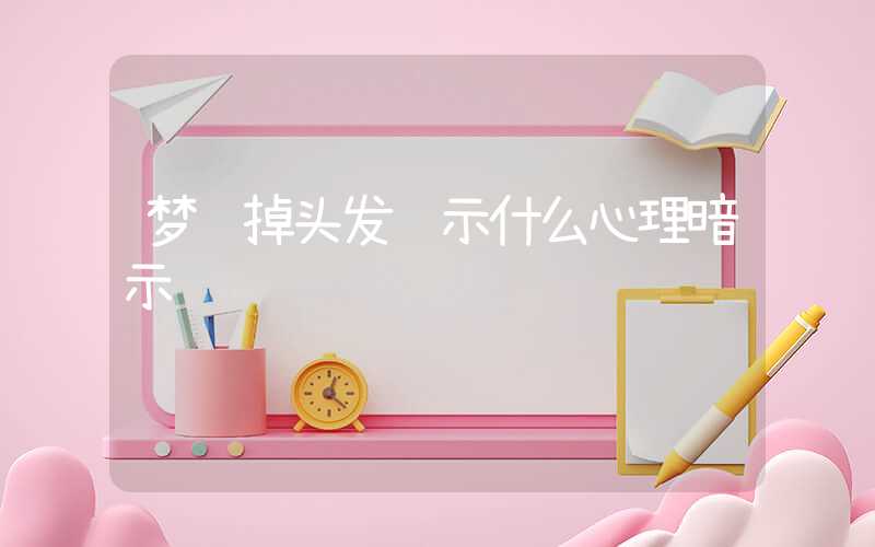 梦见掉头发预示什么心理暗示