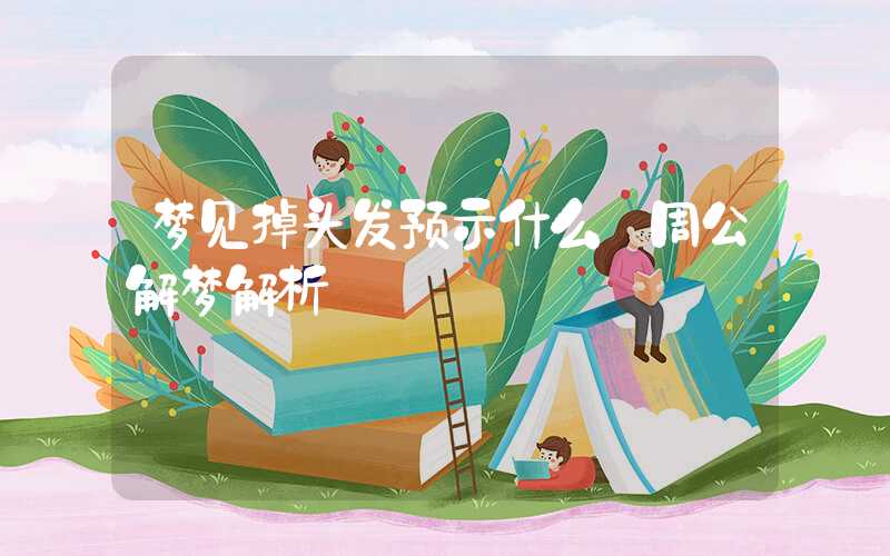 梦见掉头发预示什么 周公解梦解析