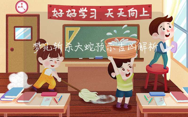 梦见斩杀大蛇预示吉凶解析