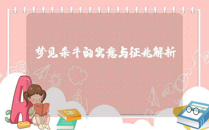 梦见杀牛的寓意与征兆解析