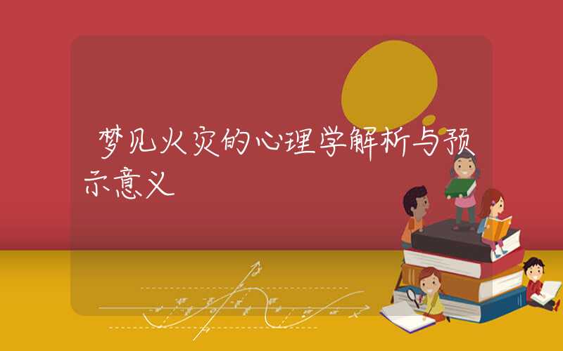 梦见火灾的心理学解析与预示意义