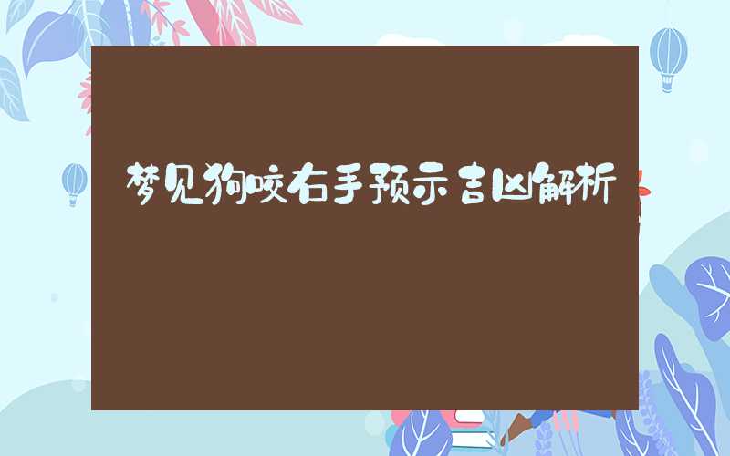 梦见狗咬右手预示吉凶解析