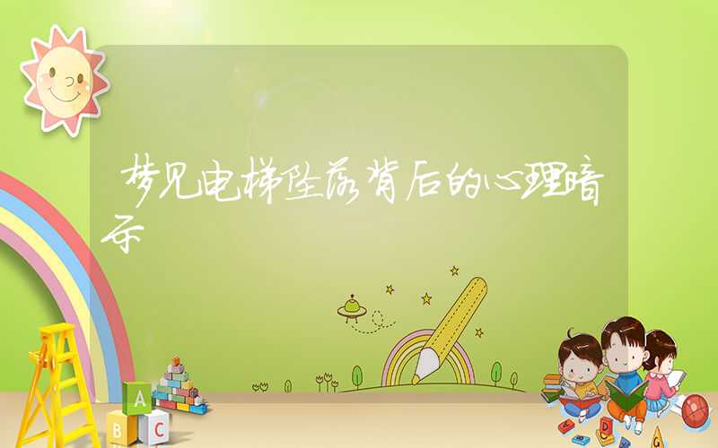 梦见电梯坠落背后的心理暗示