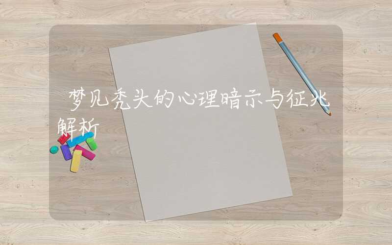 梦见秃头的心理暗示与征兆解析