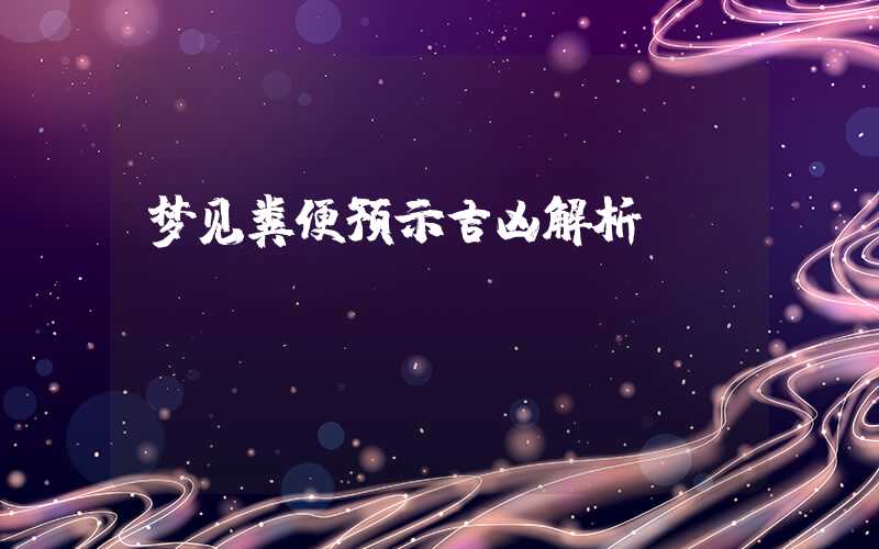梦见粪便预示吉凶解析