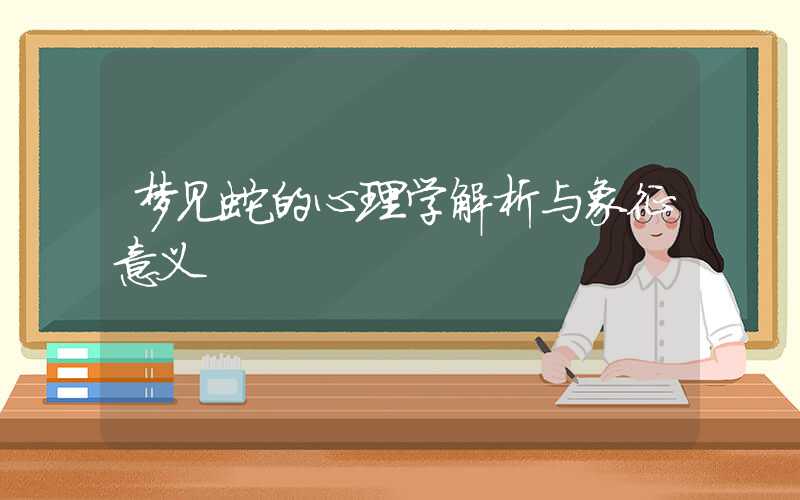 梦见蛇的心理学解析与象征意义