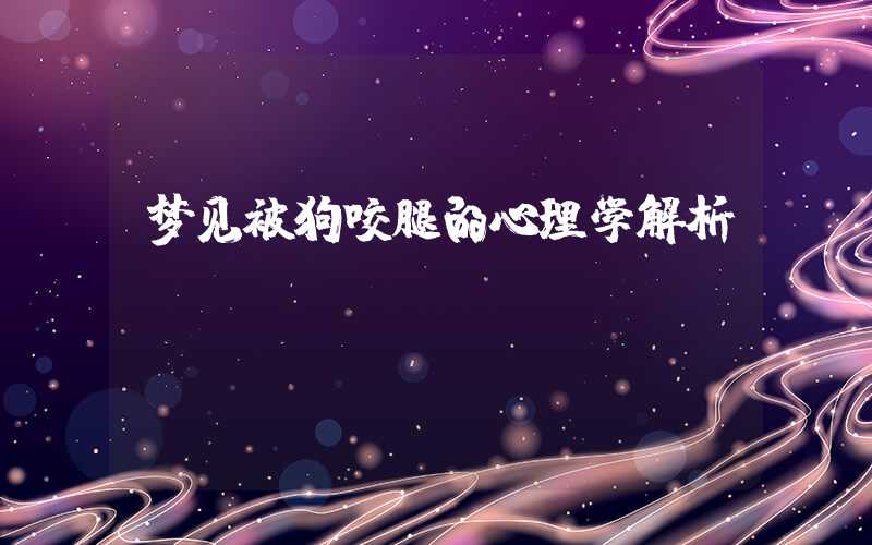 梦见被狗咬腿的心理学解析