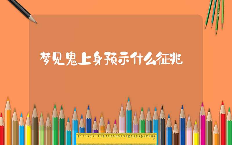 梦见鬼上身预示什么征兆