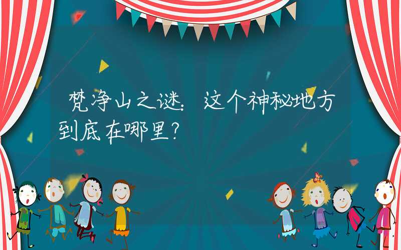 梵净山之谜:这个神秘地方到底在哪里?