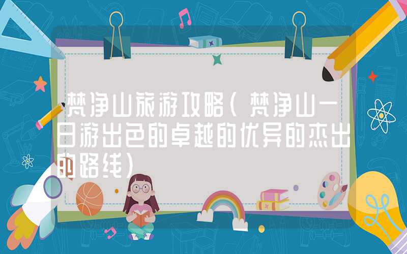 梵净山旅游攻略（梵净山一日游出色的卓越的优异的杰出的路线）