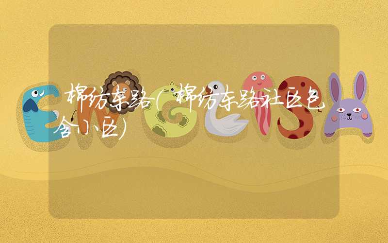 棉纺东路（棉纺东路社区包含小区）