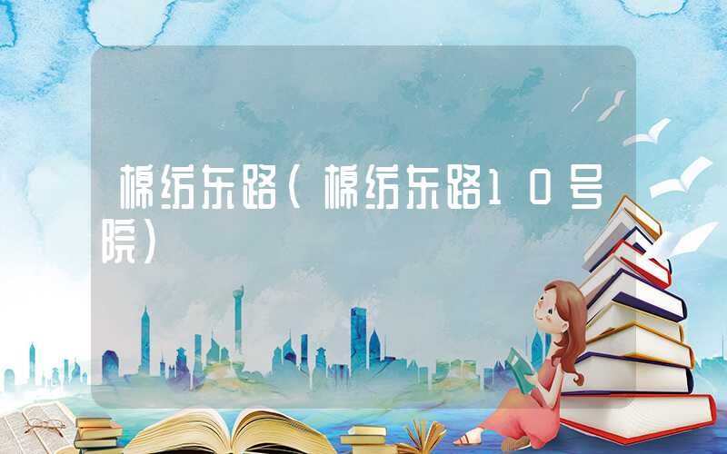 棉纺东路（棉纺东路10号院）