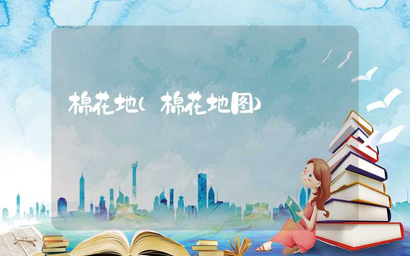 棉花地（棉花地图）