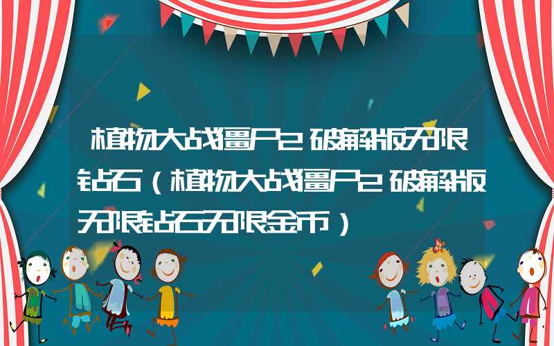 植物大战僵尸2破解版无限钻石（植物大战僵尸2破解版无限钻石无限金币）