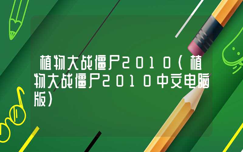植物大战僵尸2010（植物大战僵尸2010中文电脑版）