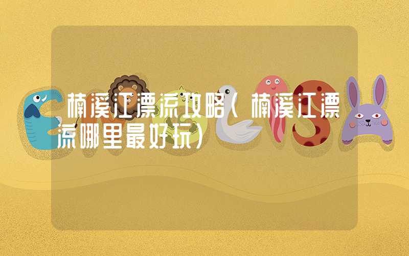 楠溪江漂流攻略（楠溪江漂流哪里最好玩）