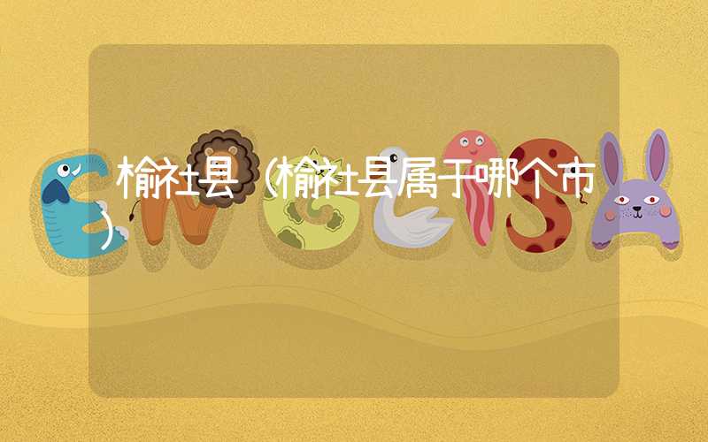 榆社县（榆社县属于哪个市）