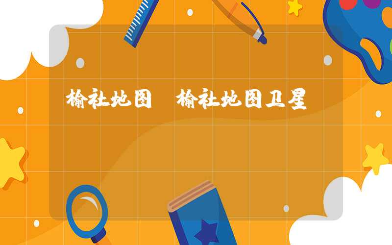 榆社地图（榆社地图卫星）