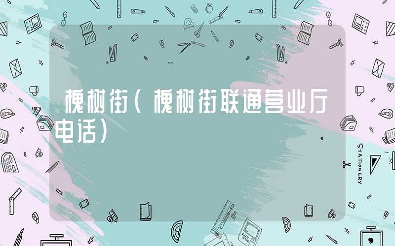 槐树街（槐树街联通营业厅电话）