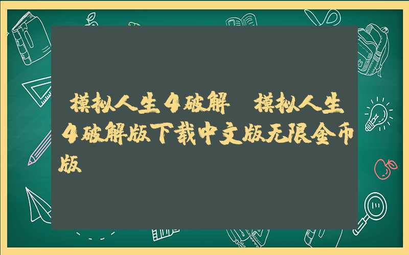 模拟人生4破解(模拟人生4破解版下载中文版无限金币版)