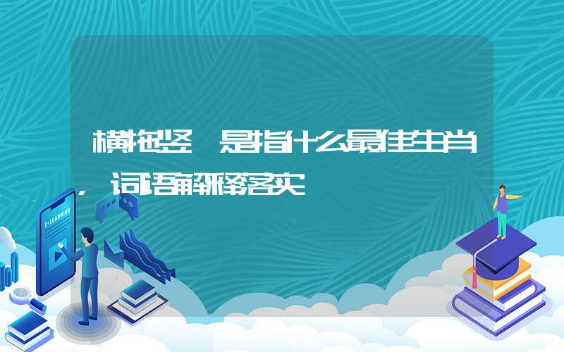 横拖竖曳是指什么最佳生肖，词语解释落实