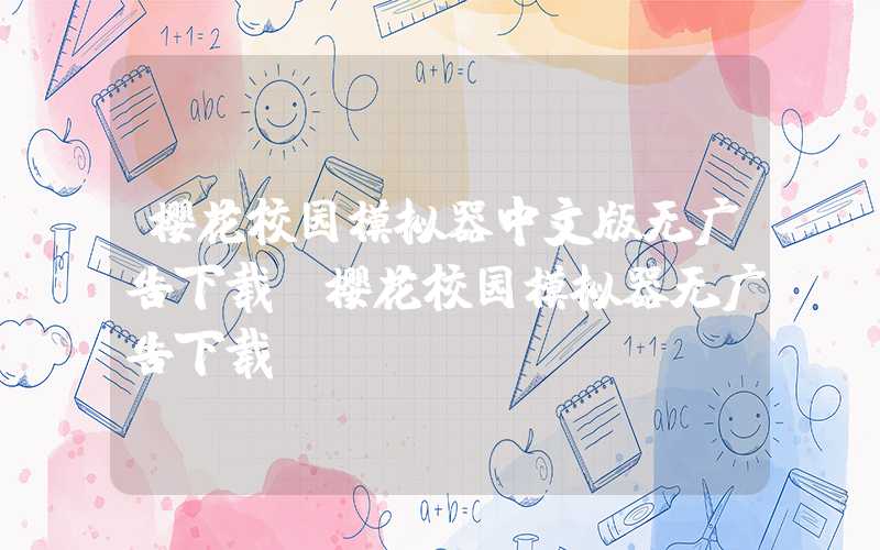 樱花校园模拟器中文版无广告下载（樱花校园模拟器无广告下载）