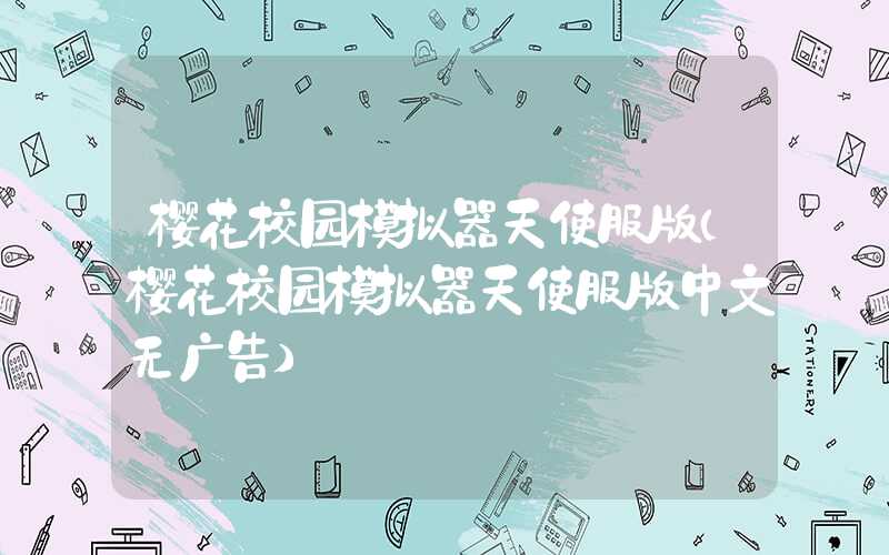 樱花校园模拟器天使服版（樱花校园模拟器天使服版中文无广告）