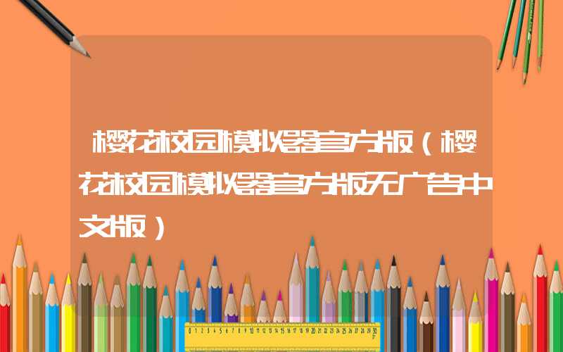樱花校园模拟器官方版（樱花校园模拟器官方版无广告中文版）