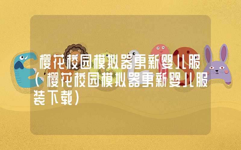 樱花校园模拟器更新婴儿服（樱花校园模拟器更新婴儿服装下载）