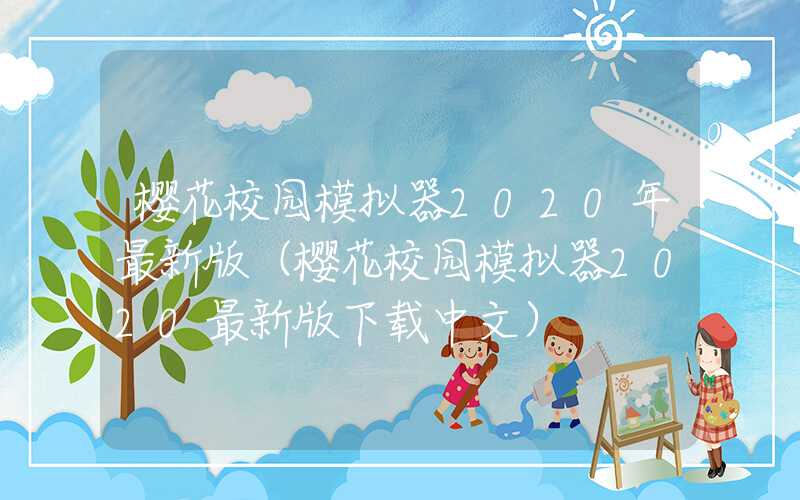 樱花校园模拟器2020年最新版（樱花校园模拟器2020最新版下载中文）