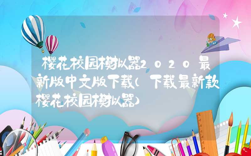 樱花校园模拟器2020最新版中文版下载(下载最新款樱花校园模拟器)