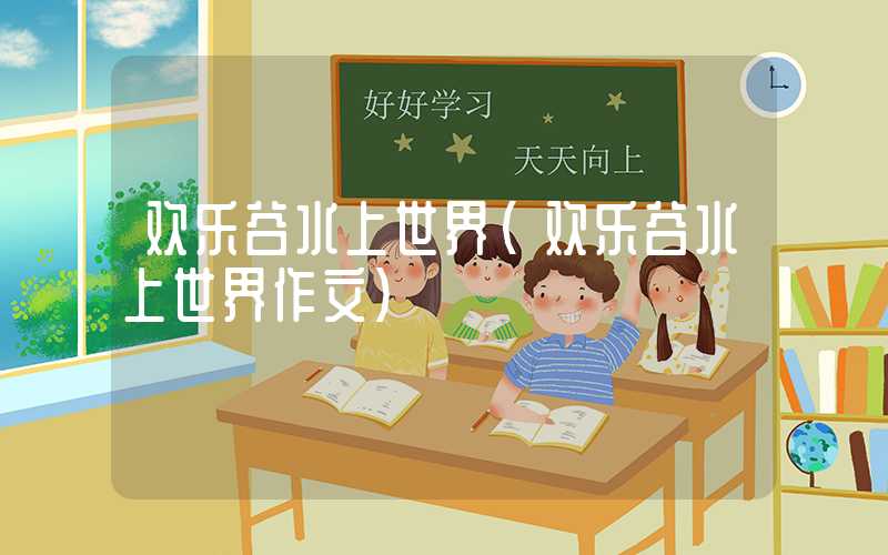 欢乐谷水上世界（欢乐谷水上世界作文）
