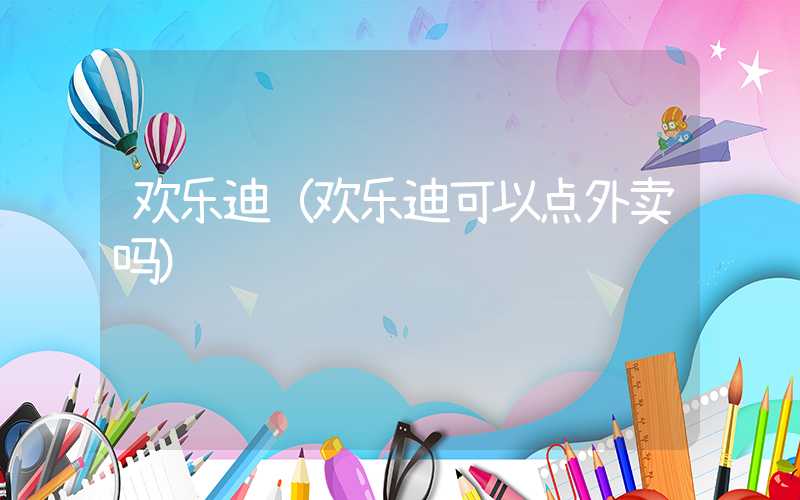 欢乐迪（欢乐迪可以点外卖吗）