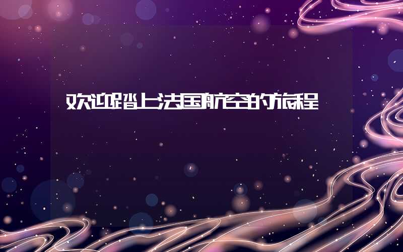 欢迎踏上法国航空的旅程