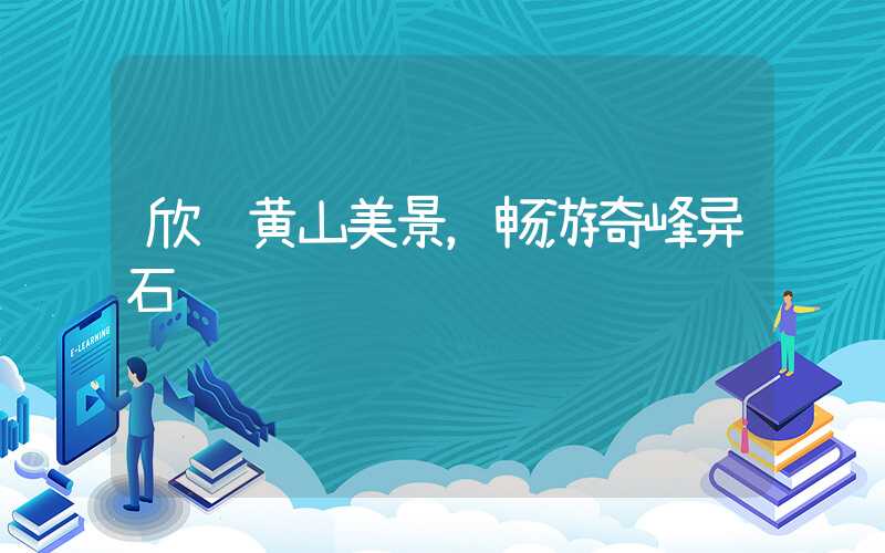 欣赏黄山美景,畅游奇峰异石