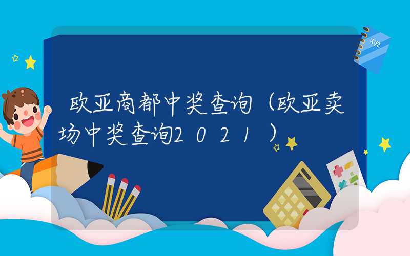 欧亚商都中奖查询（欧亚卖场中奖查询2021）
