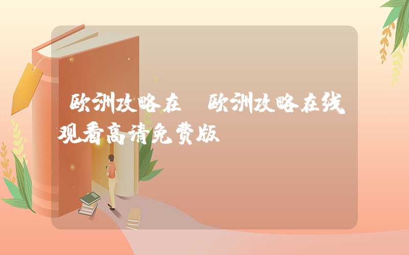 欧洲攻略在（欧洲攻略在线观看高清免费版）