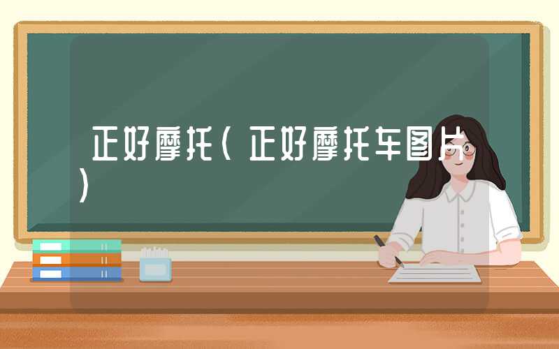 正好摩托（正好摩托车图片）