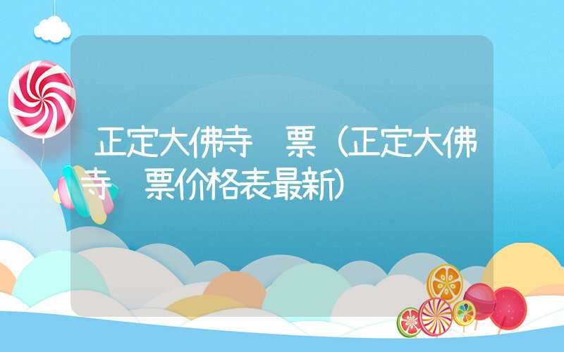 正定大佛寺门票（正定大佛寺门票价格表最新）