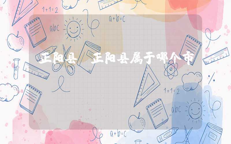 正阳县（正阳县属于哪个市）