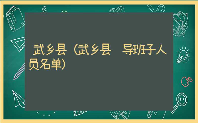 武乡县（武乡县领导班子人员名单）