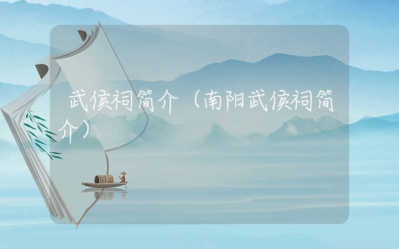 武侯祠简介（南阳武侯祠简介）