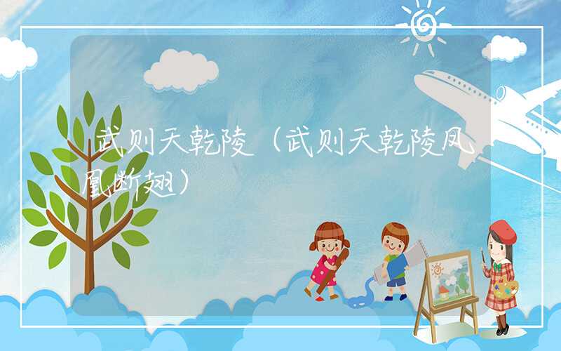 武则天乾陵（武则天乾陵凤凰断翅）