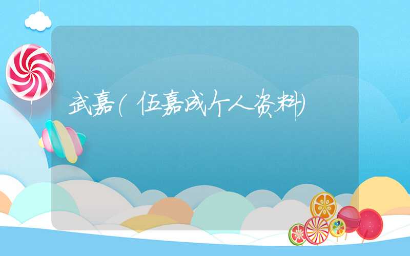 武嘉（伍嘉成个人资料）