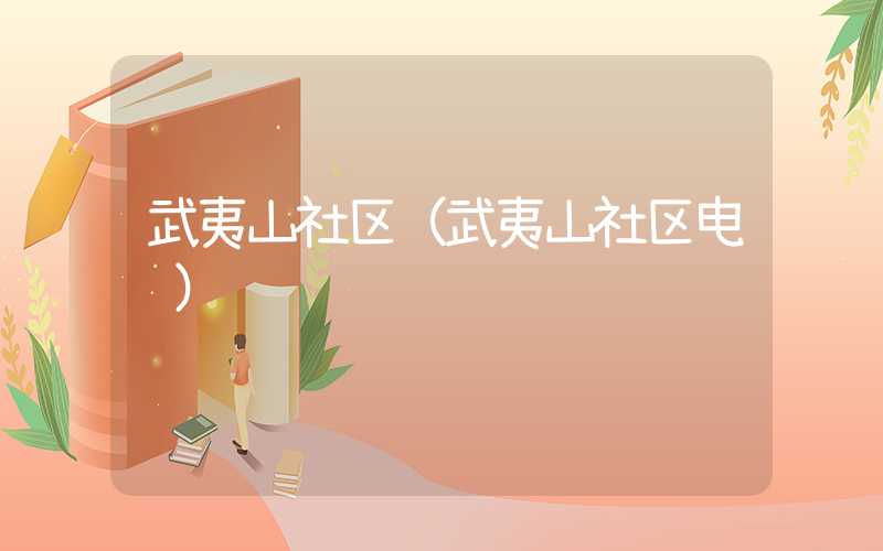 武夷山社区(武夷山社区电话)