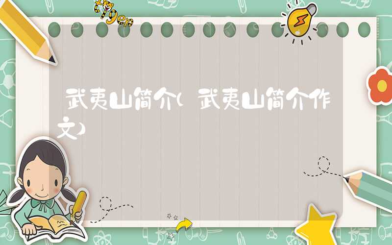 武夷山简介（武夷山简介作文）