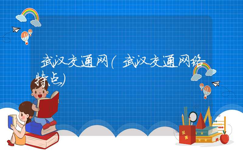武汉交通网（武汉交通网络特点）